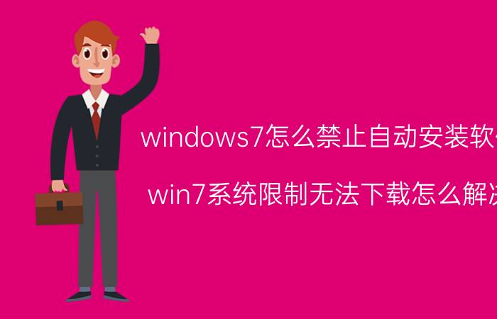 windows7怎么禁止自动安装软件 win7系统限制无法下载怎么解决？